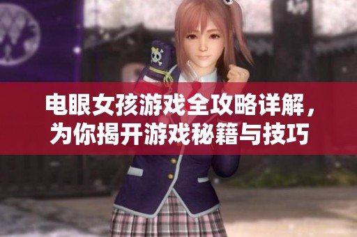 电眼女孩游戏全攻略详解，为你揭开游戏秘籍与技巧