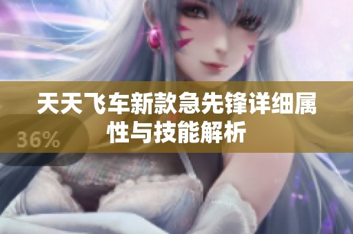 天天飞车新款急先锋详细属性与技能解析