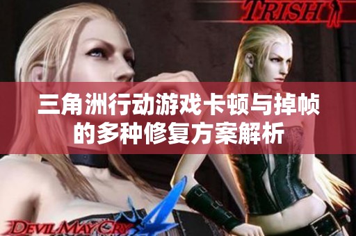 三角洲行动游戏卡顿与掉帧的多种修复方案解析