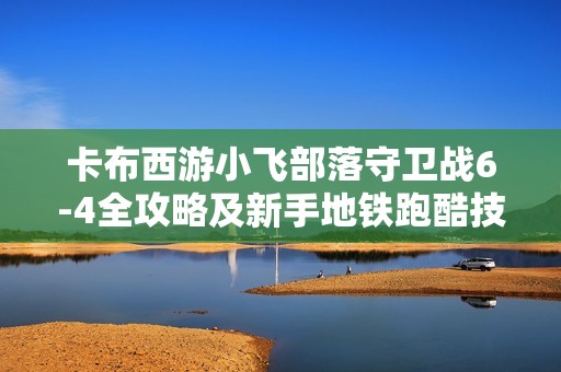 卡布西游小飞部落守卫战6-4全攻略及新手地铁跑酷技巧分享