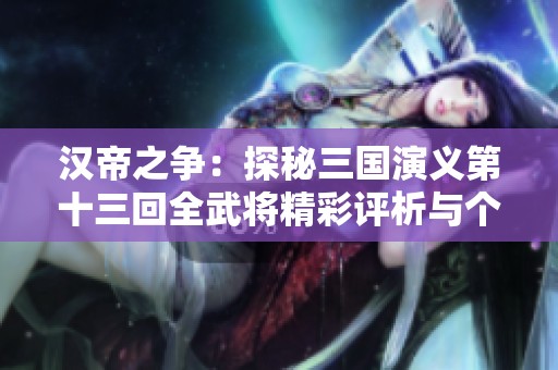 汉帝之争：探秘三国演义第十三回全武将精彩评析与个性特征