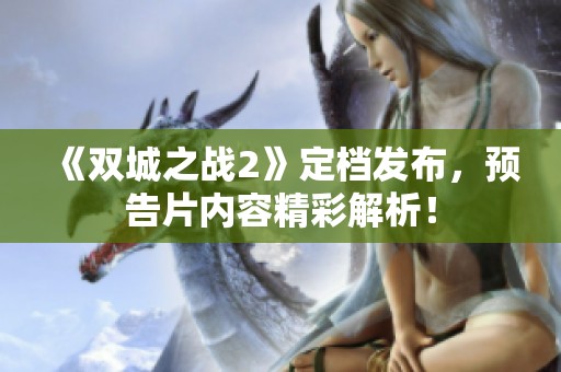 《双城之战2》定档发布，预告片内容精彩解析！