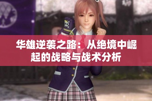 华雄逆袭之路：从绝境中崛起的战略与战术分析