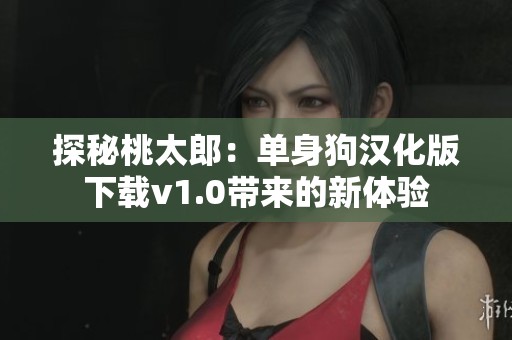 探秘桃太郎：单身狗汉化版下载v1.0带来的新体验