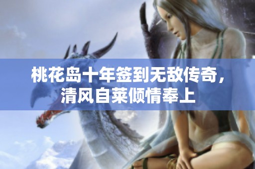 桃花岛十年签到无敌传奇，清风自莱倾情奉上