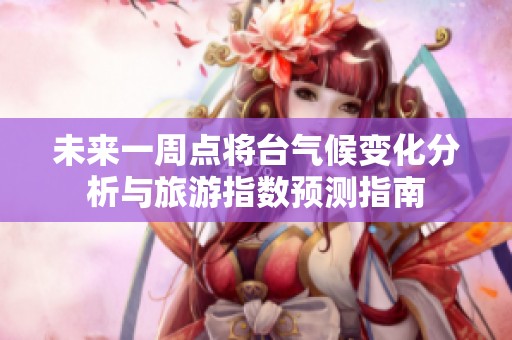 未来一周点将台气候变化分析与旅游指数预测指南