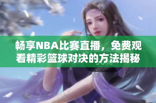 畅享NBA比赛直播，免费观看精彩篮球对决的方法揭秘