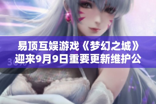 易顶互娱游戏《梦幻之城》迎来9月9日重要更新维护公告解读