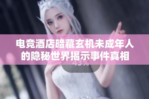 电竞酒店暗藏玄机未成年人的隐秘世界揭示事件真相