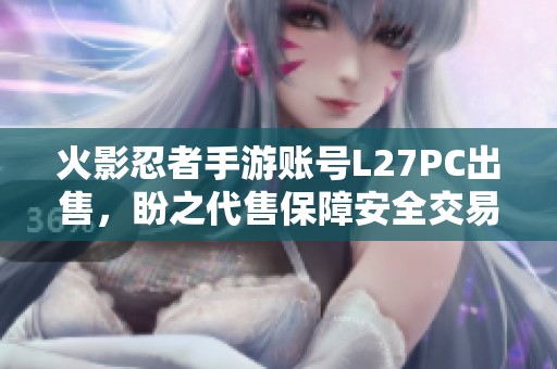 火影忍者手游账号L27PC出售，盼之代售保障安全交易