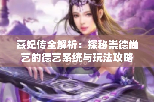 熹妃传全解析：探秘崇德尚艺的德艺系统与玩法攻略