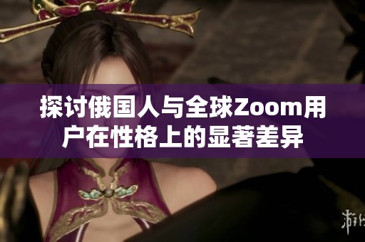 探讨俄国人与全球Zoom用户在性格上的显著差异