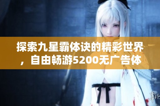 探索九星霸体诀的精彩世界，自由畅游5200无广告体验