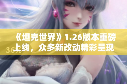 《坦克世界》1.26版本重磅上线，众多新改动精彩呈现