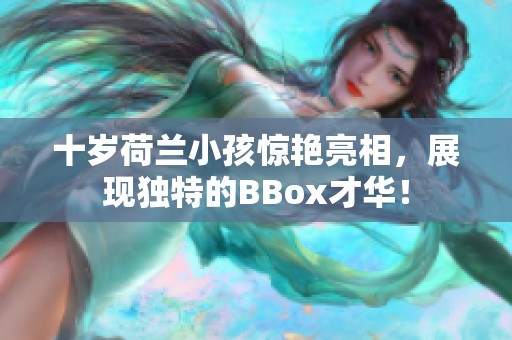 十岁荷兰小孩惊艳亮相，展现独特的BBox才华！