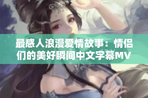 最感人浪漫爱情故事：情侣们的美好瞬间中文字幕MV