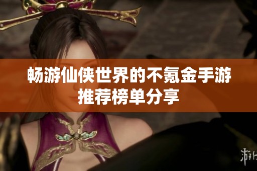 畅游仙侠世界的不氪金手游推荐榜单分享