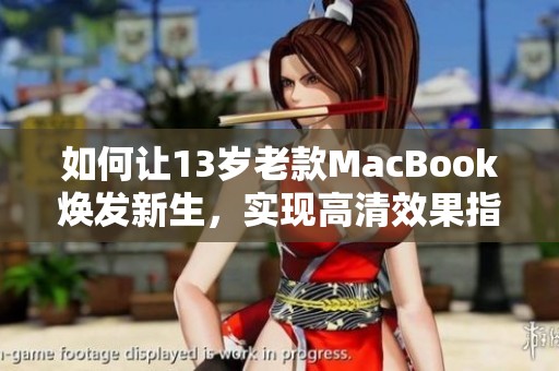 如何让13岁老款MacBook焕发新生，实现高清效果指南