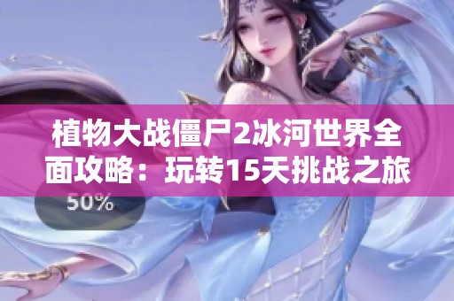 植物大战僵尸2冰河世界全面攻略：玩转15天挑战之旅
