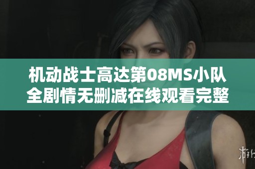 机动战士高达第08MS小队全剧情无删减在线观看完整版全集揭秘