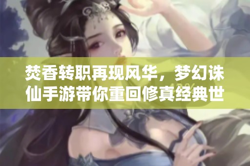 焚香转职再现风华，梦幻诛仙手游带你重回修真经典世界