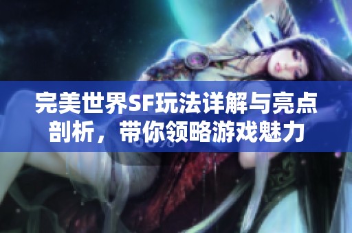 完美世界SF玩法详解与亮点剖析，带你领略游戏魅力
