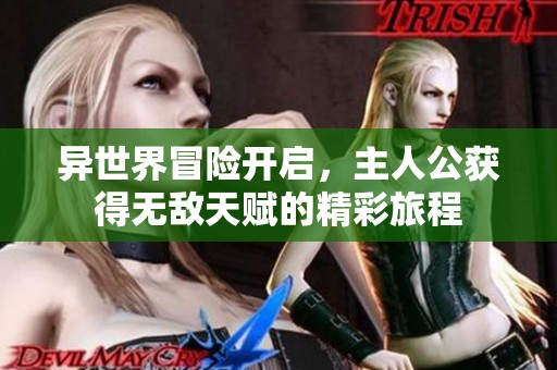 异世界冒险开启，主人公获得无敌天赋的精彩旅程