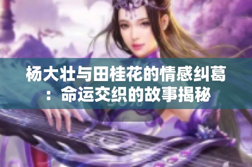 杨大壮与田桂花的情感纠葛：命运交织的故事揭秘