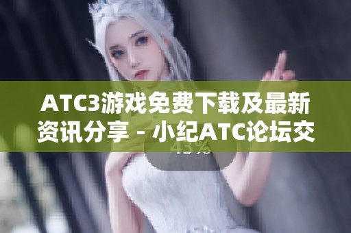 ATC3游戏免费下载及最新资讯分享 - 小纪ATC论坛交流平台