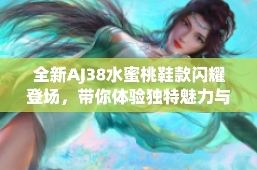 全新AJ38水蜜桃鞋款闪耀登场，带你体验独特魅力与风格