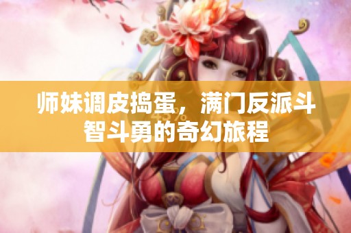师妹调皮捣蛋，满门反派斗智斗勇的奇幻旅程