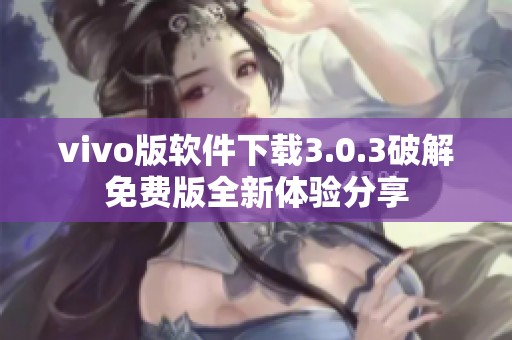 vivo版软件下载3.0.3破解免费版全新体验分享