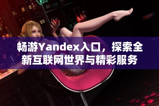 畅游Yandex入口，探索全新互联网世界与精彩服务