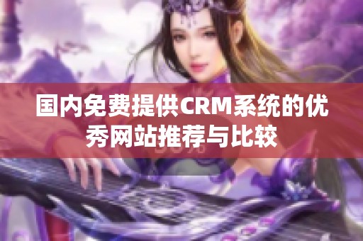 国内免费提供CRM系统的优秀网站推荐与比较