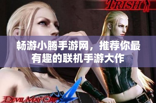 畅游小腾手游网，推荐你最有趣的联机手游大作