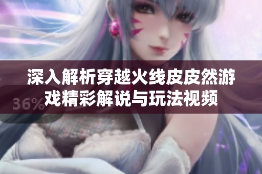 深入解析穿越火线皮皮然游戏精彩解说与玩法视频