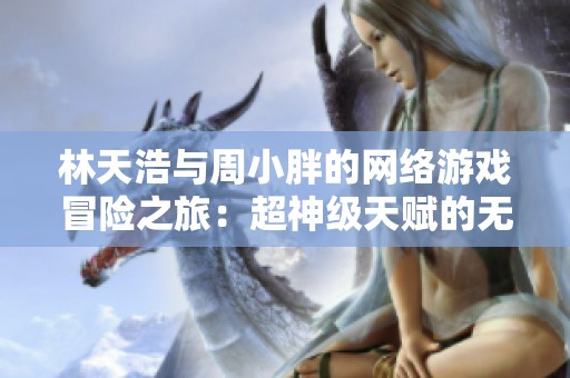 林天浩与周小胖的网络游戏冒险之旅：超神级天赋的无限可能攻略
