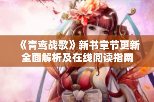 《青鸾战歌》新书章节更新全面解析及在线阅读指南