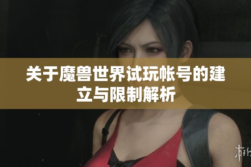 关于魔兽世界试玩帐号的建立与限制解析
