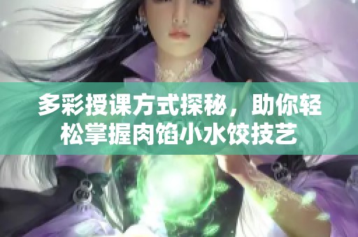 多彩授课方式探秘，助你轻松掌握肉馅小水饺技艺