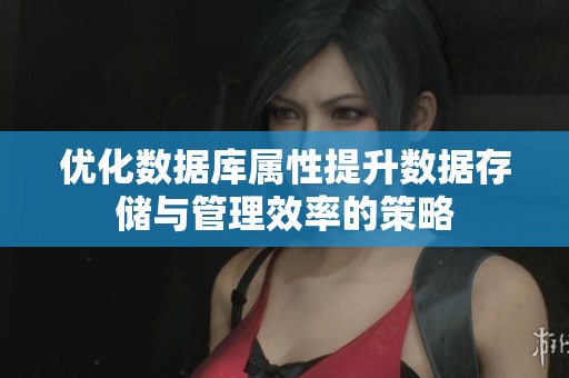 优化数据库属性提升数据存储与管理效率的策略