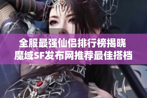 全服最强仙侣排行榜揭晓 魔域SF发布网推荐最佳搭档!