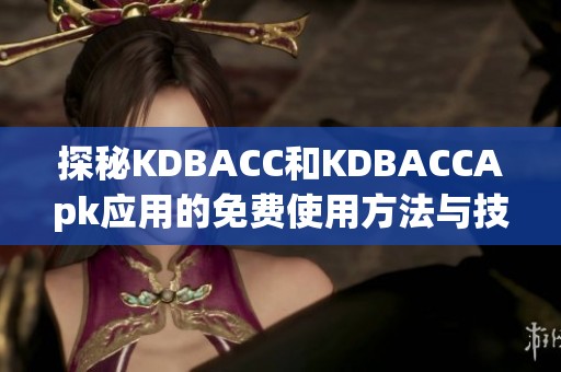 探秘KDBACC和KDBACCApk应用的免费使用方法与技巧