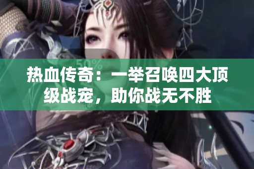 热血传奇：一举召唤四大顶级战宠，助你战无不胜