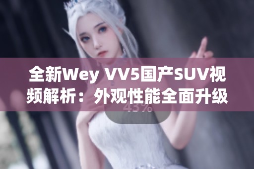 全新Wey VV5国产SUV视频解析：外观性能全面升级探秘