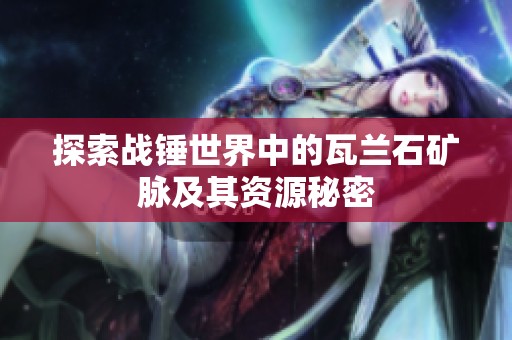 探索战锤世界中的瓦兰石矿脉及其资源秘密
