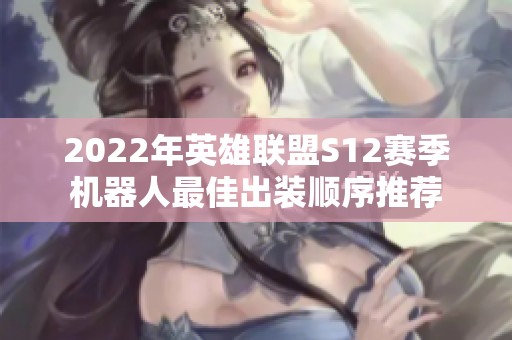 2022年英雄联盟S12赛季机器人最佳出装顺序推荐