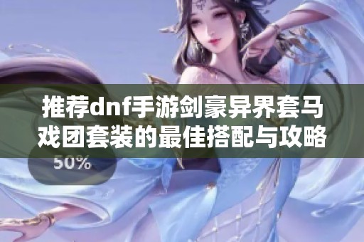 推荐dnf手游剑豪异界套马戏团套装的最佳搭配与攻略