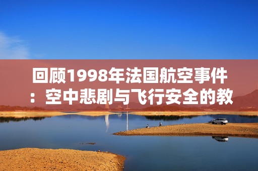 回顾1998年法国航空事件：空中悲剧与飞行安全的教训