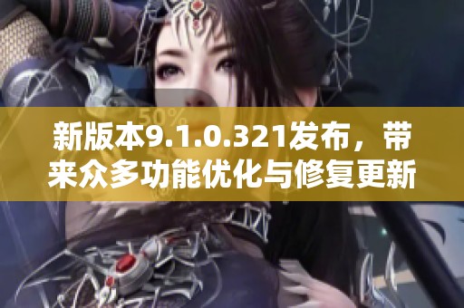 新版本9.1.0.321发布，带来众多功能优化与修复更新